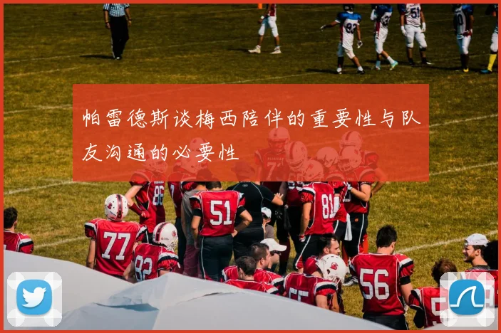 帕雷德斯谈梅西陪伴的重要性与队友沟通的必要性